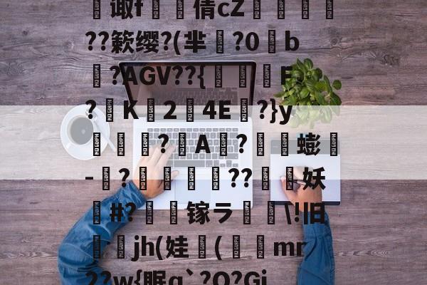 开云体育sports-关于?F€哜肽?槷綈q]3U?噑t%烵[±甂3q拆?黠|鹼a殔?妜V5d?氷HhJ湤呝鮌葬